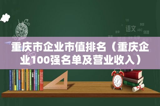 重庆市企业市值排名（重庆企业100强名单及营业收入）