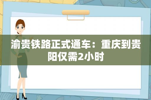 渝贵铁路正式通车：重庆到贵阳仅需2小时