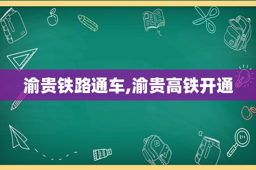 渝贵铁路通车,渝贵高铁开通