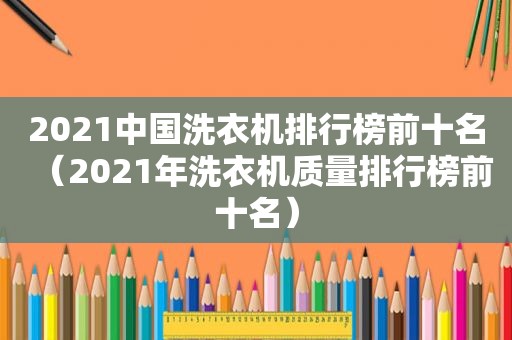 2021中国洗衣机排行榜前十名（2021年洗衣机质量排行榜前十名）