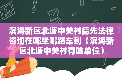 滨海新区北塘中关村德先法律咨询在哪坐哪路车到（滨海新区北塘中关村有啥单位）