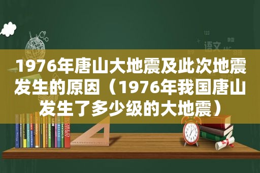 1976年唐山大地震及此次地震发生的原因（1976年我国唐山发生了多少级的大地震）