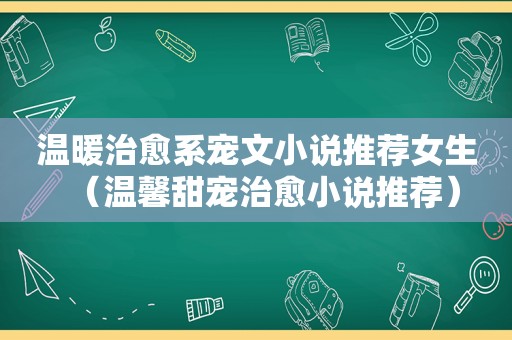 温暖治愈系宠文小说推荐女生（温馨甜宠治愈小说推荐）