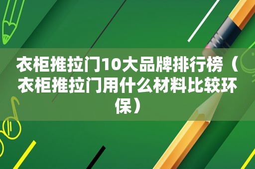 衣柜推拉门10大品牌排行榜（衣柜推拉门用什么材料比较环保）