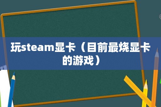 玩steam显卡（目前最烧显卡的游戏）