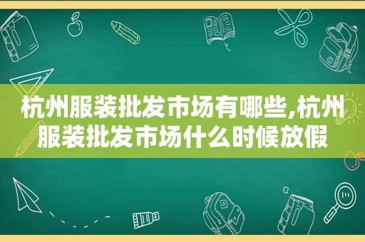 杭州服装批发市场有哪些,杭州服装批发市场什么时候放假