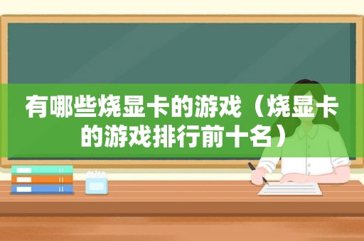 有哪些烧显卡的游戏（烧显卡的游戏排行前十名）