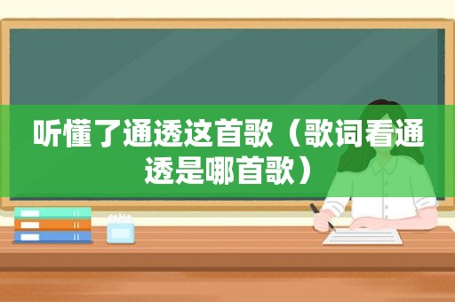 听懂了通透这首歌（歌词看通透是哪首歌）