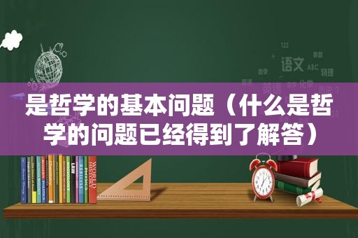 是哲学的基本问题（什么是哲学的问题已经得到了解答）