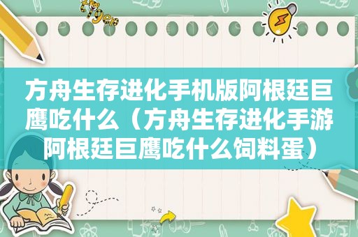 方舟生存进化手机版阿根廷巨鹰吃什么（方舟生存进化手游阿根廷巨鹰吃什么饲料蛋）