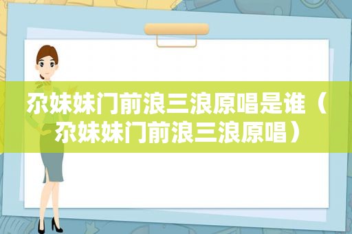 尕妹妹门前浪三浪原唱是谁（尕妹妹门前浪三浪原唱）