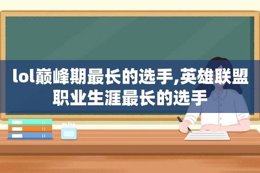 lol巅峰期最长的选手,英雄联盟职业生涯最长的选手