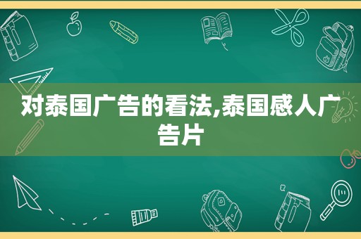 对泰国广告的看法,泰国感人广告片