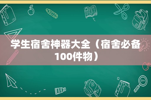 学生宿舍神器大全（宿舍必备100件物）