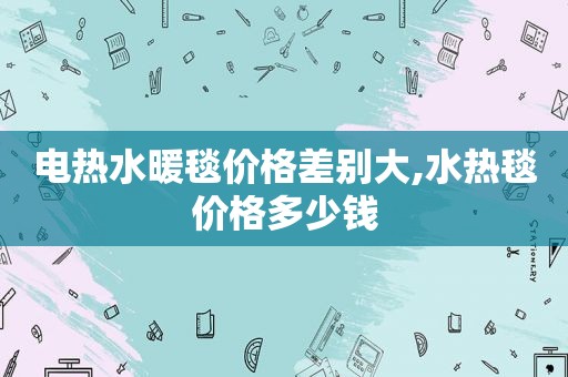 电热水暖毯价格差别大,水热毯价格多少钱