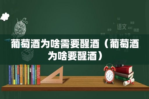 葡萄酒为啥需要醒酒（葡萄酒为啥要醒酒）