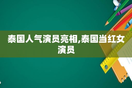 泰国人气演员亮相,泰国当红女演员