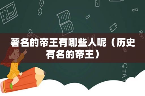 著名的帝王有哪些人呢（历史有名的帝王）