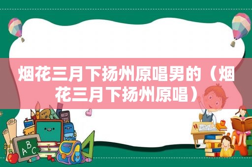 烟花三月下扬州原唱男的（烟花三月下扬州原唱）