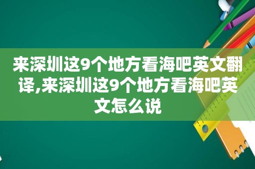 来深圳这9个地方看海吧英文翻译,来深圳这9个地方看海吧英文怎么说