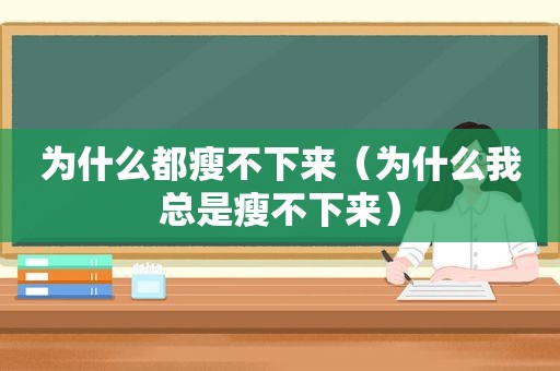 为什么都瘦不下来（为什么我总是瘦不下来）