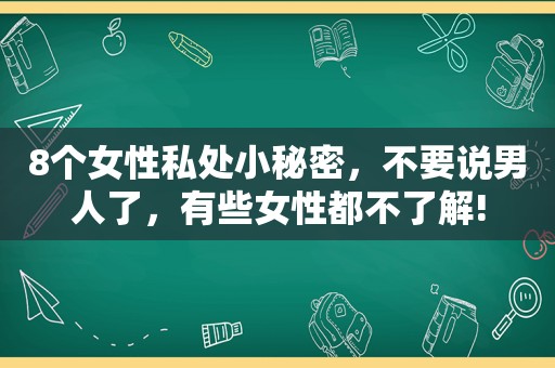 8个女性私处小秘密，不要说男人了，有些女性都不了解!