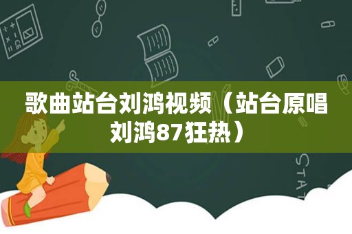 歌曲站台刘鸿视频（站台原唱刘鸿87狂热）