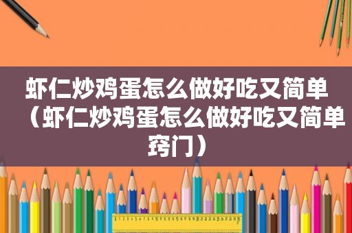 虾仁炒鸡蛋怎么做好吃又简单（虾仁炒鸡蛋怎么做好吃又简单窍门）