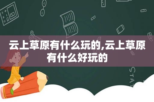 云上草原有什么玩的,云上草原有什么好玩的