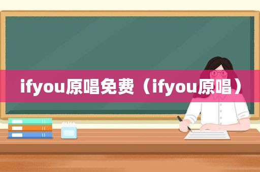 ifyou原唱免费（ifyou原唱）