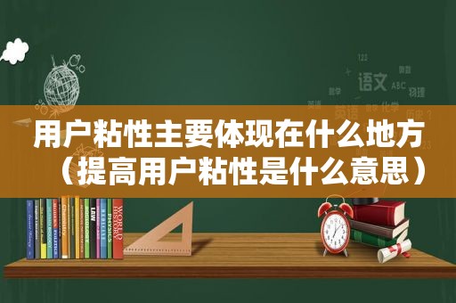 用户粘性主要体现在什么地方（提高用户粘性是什么意思）