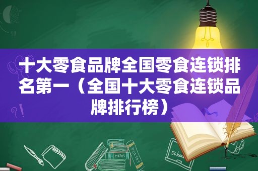 十大零食品牌全国零食连锁排名第一（全国十大零食连锁品牌排行榜）