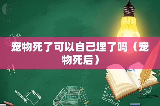 宠物死了可以自己埋了吗（宠物死后）