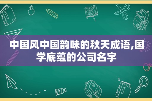 中国风中国韵味的秋天成语,国学底蕴的公司名字