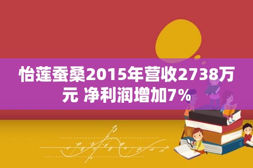 怡莲蚕桑2015年营收2738万元 净利润增加7%