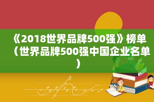 《2018世界品牌500强》榜单（世界品牌500强中国企业名单）