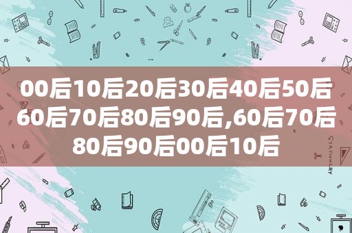 00后10后20后30后40后50后60后70后80后90后,60后70后80后90后00后10后