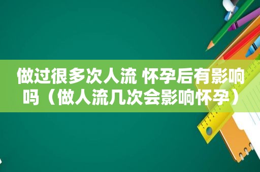 做过很多次人流 怀孕后有影响吗（做人流几次会影响怀孕）