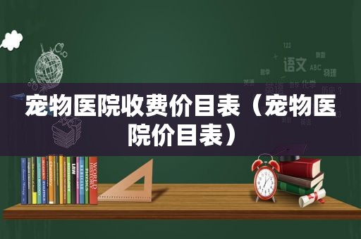 宠物医院收费价目表（宠物医院价目表）