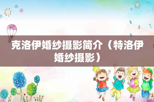 克洛伊婚纱摄影简介（特洛伊婚纱摄影）