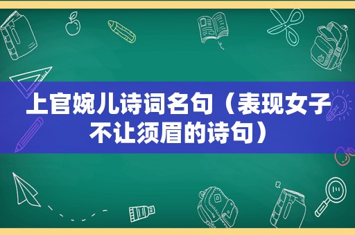 上官婉儿诗词名句（表现女子不让须眉的诗句）