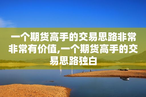 一个期货高手的交易思路非常非常有价值,一个期货高手的交易思路独白