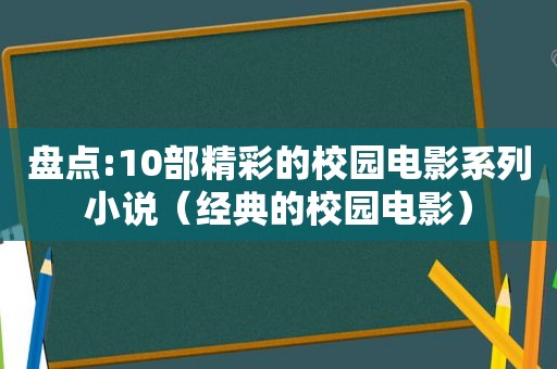 盘点:10部精彩的校园电影系列小说（经典的校园电影）