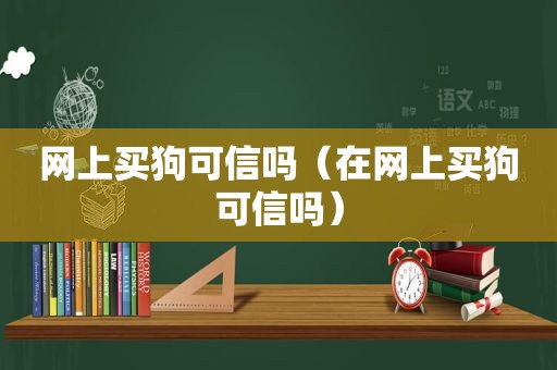 网上买狗可信吗（在网上买狗可信吗）