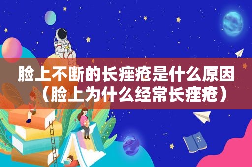 脸上不断的长痤疮是什么原因（脸上为什么经常长痤疮）