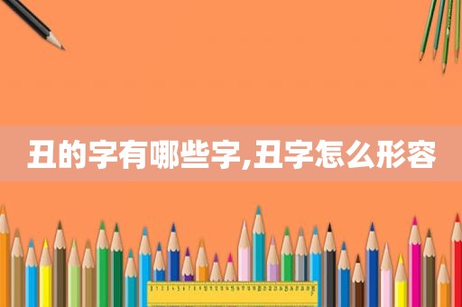 丑的字有哪些字,丑字怎么形容