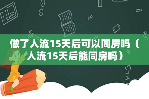 做了人流15天后可以同房吗（人流15天后能同房吗）