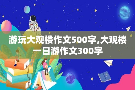 游玩大观楼作文500字,大观楼一日游作文300字