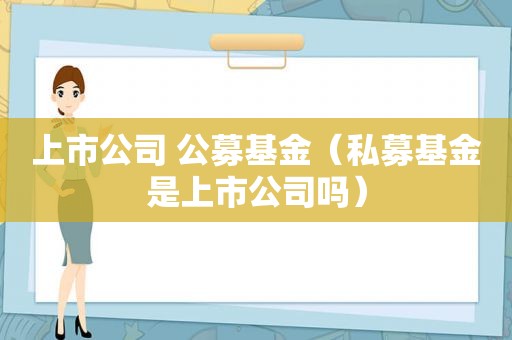 上市公司 公募基金（私募基金是上市公司吗）