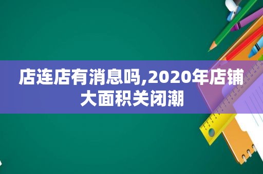 店连店有消息吗,2020年店铺大面积关闭潮